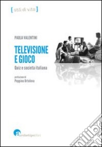 Televisione e gioco. Quiz e società italiana libro di Valentini Paola