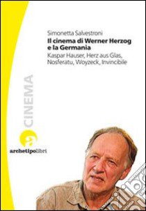 Il Cinema di Werner Herzog e la Germania. Kaspar Hauser, Herz aus Glas, Nosferatu, Woyzeck, Invincibile libro di Salvestroni Simonetta