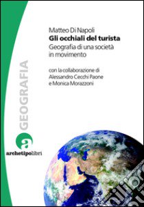 Gli occhiali del turista. Geografia di una società in movimento libro di Di Napoli Matteo; Cecchi Paone Alessandro; Morazzoni Monica