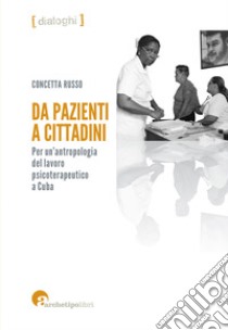 Da pazienti a cittadini. Per un'antropologia del lavoro psicoterapeutico a Cuba libro di Russo Concetta