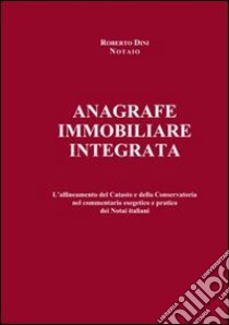 Anagrafe immobiliare integrata. L'allineamento del catasto e della conservatoria nel commentario esegetico e pratico dei notai italiani libro di Dini Roberto