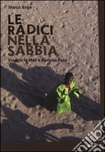 Le radici nella sabbia. Viaggio in Mali e Burkina Faso libro di Aime Marco