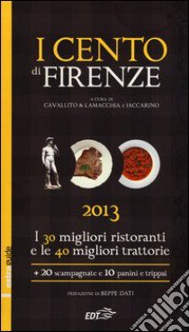 I cento di Firenze 2013. I 30 migliori ristoranti e le 40 migliori traattorie, 20 scampagnate e 10 panini e trippai libro di Cavallito Stefano - Lamacchia Alessandro - Iaccarino Luca