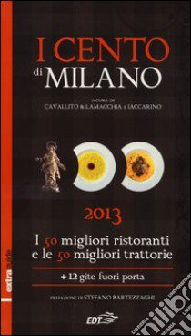 I cento di Milano e Lombardia 2013. I 50 migliori ristoranti e le 50 migliori trattorie, 12 gite fuori porta libro di Cavallito Stefano - Lamacchia Alessandro - Iaccarino Luca