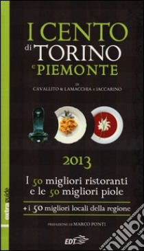 I cento di Torino e Piemonte 2013. I 50 migliori ristoranti e le 50 migliori piole di Torino, i 50 migliori locali della regione libro di Cavallito Stefano - Lamacchia Alessandro - Iaccarino Luca