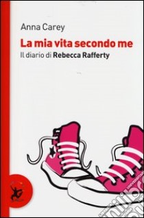 La mia vita secondo me. Il diario di Rebecca Rafferty libro di Carey Anna