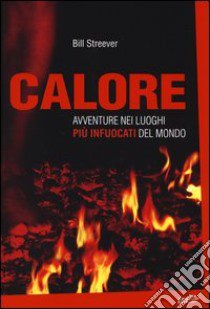 Calore. Avventure nei luoghi più infuocati del mondo libro di Streever Bill