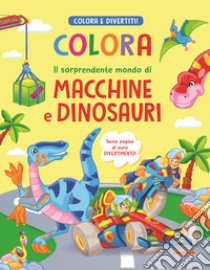 Colora il sorprendente mondo di macchine e dinosauri libro