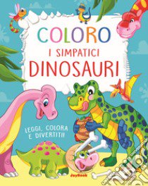 Coloro i simpatici dinosauri. Leggi, colora e divertiti! Ediz. a colori libro