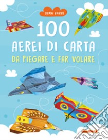 100 aerei di carta da piegare e far volare. Ediz. illustrata libro di Barbi Irma