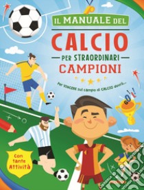 Il manuale del calcio per straordinari campioni. Ediz. a colori. Ediz. a spirale libro di Sorrentino Danila