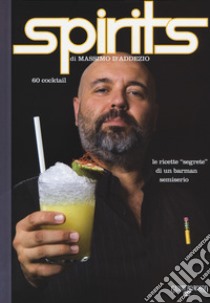 Spirits. Le ricette «segrete» di un barman semiserio libro di D'Addezio Massimo