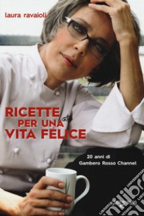 Ricette per una vita felice. 20 anni di Gambero Rosso Channel libro di Ravaioli Laura