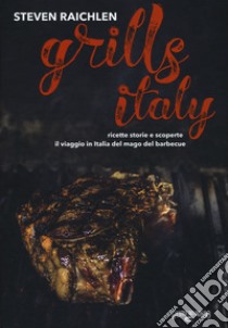 Steven Raichlen Grills Italy. Ricette, storie e scoperte. Il viaggio in Italia del mago del barbecue libro di Raichlen Steven