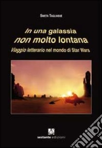 In una galassia non molto lontana. Viaggio letterario nel mondo di Star Wars libro di Tagliabue Sweta