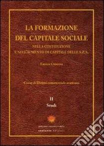 La formazione del capitale sociale. Nella costituzione e nell'aumento di capitale delle s.p.a.. Vol. 2: Studi libro di Ginevra Enrico