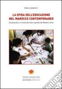 La sfida dell'educazione nel Marocco contemporaneo. Complessità e criticità dall'altra sponda del Mediterraneo libro di Gandolfi Paola