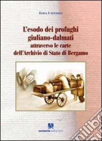 L'esodo dei profughi giuliano-dalmati attraverso le carte dell'archivio di Stato di Bergamo libro di Cattaneo Elisa