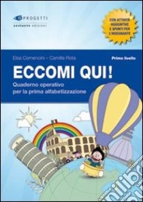 Eccomi qui! Primo livello. Quaderno operativo per la prima alfabetizzazione. Per la Scuola primaria libro di Comencini Elsa, Rota Camilla