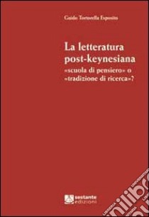 La letteratura post-keynesiana. Scuola di pensiero o tradizione di ricerca? libro di Tortorella Esposito Guido