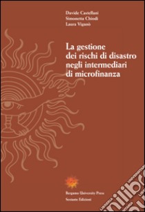 La gestione dei rischi di disastro negli intermediari di microfinanza libro di Castellani Davide; Chiodi Simonetta; Viganò Laura