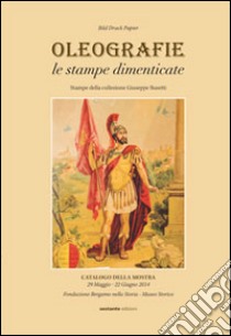 Oleografie le stampe dimenticate. Stampe dalla collezione Giuseppe Busetti libro