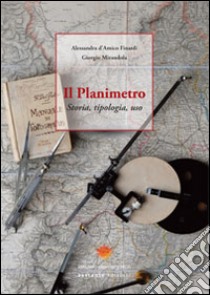 Il planimetro. Storia, tipologia, uso libro di D'Amico Finardi Alessandra; Mirandola Giorgio