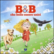 B&B. Che bello essere unici. Ediz. illustrata libro di Bonacina Vanessa