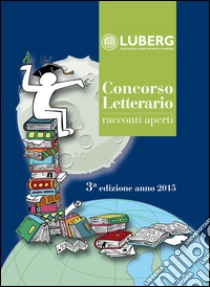 Concorso letterario racconti aperti libro di Associazione Luberg (cur.)