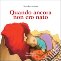 Quando ancora non ero nato. Ediz. illustrata libro di Bassanelli Sara