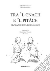 Tra 'l gnach e 'l pitàch. Divagazioni sul bergamasco libro di Foresti Ezio; Tomasi Emanuele