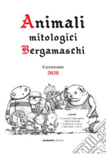 Animali mitologici bergamaschi. Calendario 2020 libro