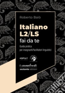 Italiano L2/LS fai da te. Guida pratica per insegnanti/facilitatori linguistici libro di Balò Roberto