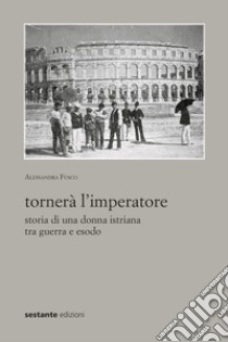 Tornerà l'imperatore. Storia di una donna istriana tra guerra e esodo libro di Fusco Alessandra