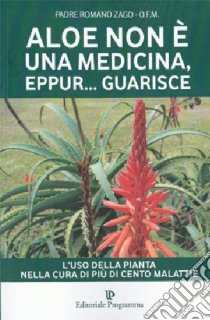 Aloe non è una medicina, eppur... guarisce libro di Zago Romano