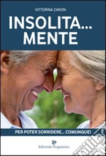 Insolita... mente. Per poter sorridere... comunque! libro di Zanon Vittorina