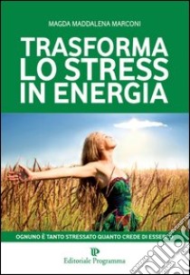 Trasforma lo stress in energia libro di Marconi Magda Maddalena