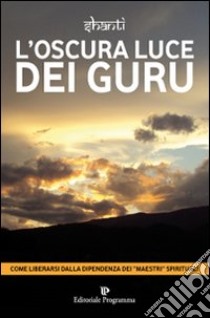 L'oscura luce dei guru libro di Shanti