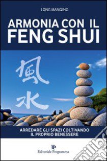 Armonia con il feng shui. Arredare gli spazi coltivando il proprio benessere libro di Manqing Long