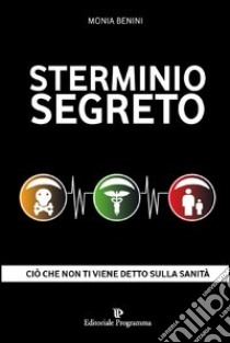 Sterminio segreto. Ciò che non ti viene detto sulla sanità libro di Benini Monia