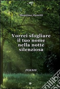 Vorrei sfogliare il tuo nome nella notte silenziosa libro di Zanetti Massimo