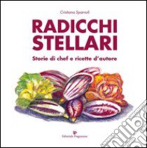 Radicchi stellari, storie di chef e ricette d'autore libro di Sparvoli Cristiana