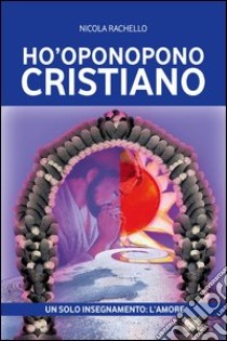 Ho'oponopono cristiano. Un solo insegnamento: l'amore libro di Rachello Nicola