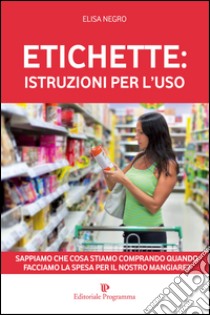 Etichette: istruzioni per l'uso. Sappiamo che cosa stiamo comprando quando facciamo la spesa per il nosro mangiare? libro di Negro Elisa