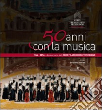 50 anni con la musica. Coro filarmonico trevigiano Sante Zanon libro di Sparvoli Cristiana