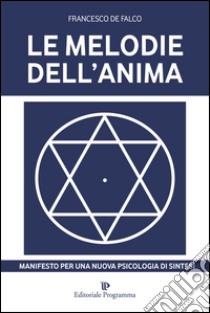 Le Melodie dell'anima. Manifesto per una nuova psicologia di sintesi libro di De Falco Francesco