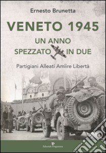 Veneto 1945. Un anno spezzato in due. Partigiani alleati Amlire libertà libro di Brunetta Ernesto