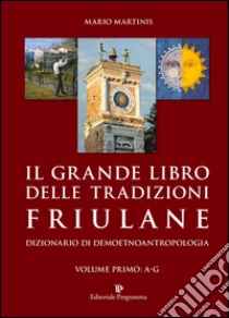 Il grande libro delle tradizioni friulane. Dizionario di demoetnoantropologia (1) libro di Martinis Mario