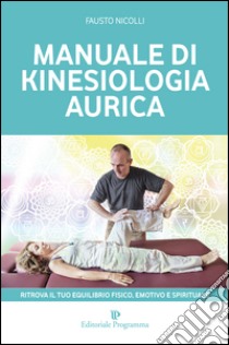 Manuale di kinesiologia aurica. Ritrova il tuo equilibrio fisico, emotivo e spirituale libro di Nicolli Fausto