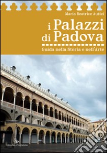 I palazzi di Padova. Guida nella storia e nell'arte libro di Autizi Maria Beatrice